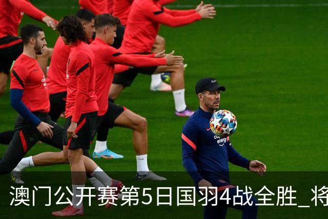 澳门公开赛第5日国羽4战全胜 将在4个单项中冲冠